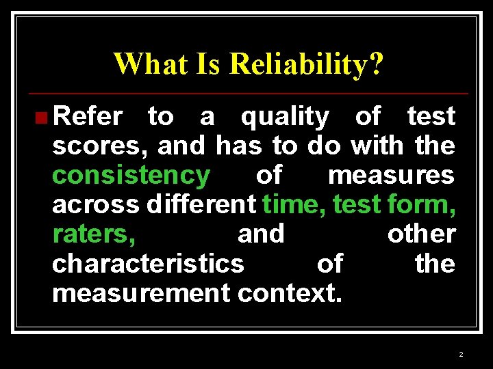 What Is Reliability? n Refer to a quality of test scores, and has to