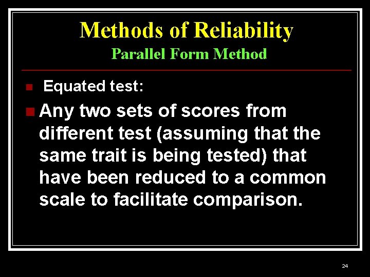 Methods of Reliability Parallel Form Method n Equated test: n Any two sets of