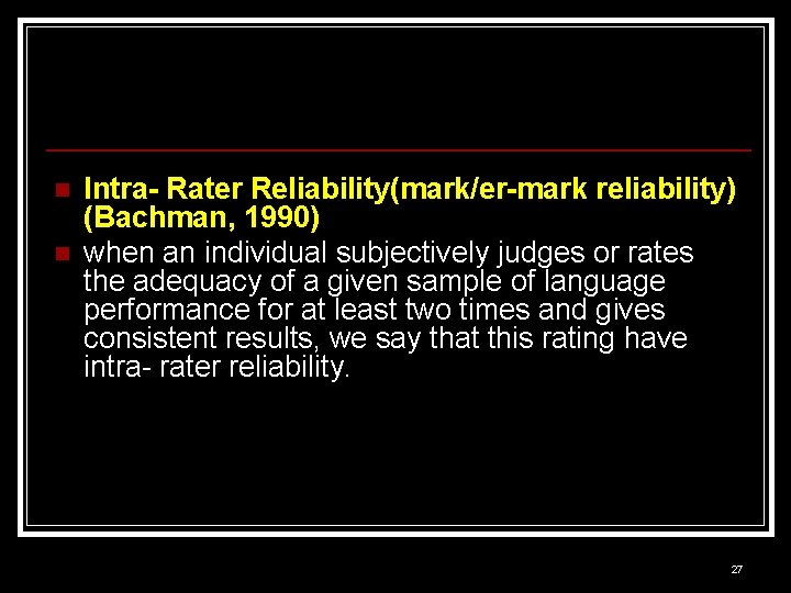 n n Intra- Rater Reliability(mark/er-mark reliability) (Bachman, 1990) when an individual subjectively judges or