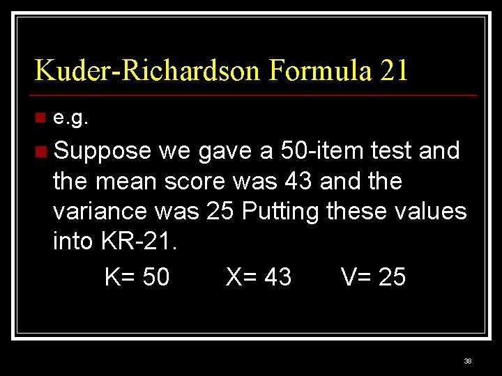 Kuder-Richardson Formula 21 n e. g. n Suppose we gave a 50 -item test