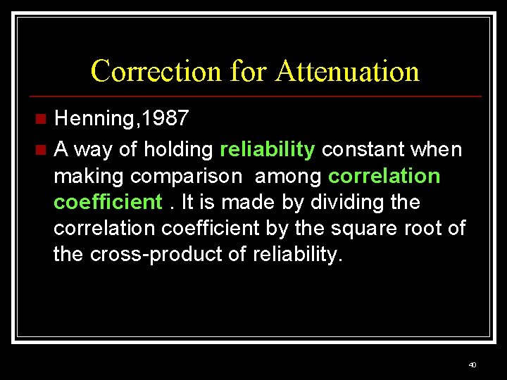 Correction for Attenuation Henning, 1987 n A way of holding reliability constant when making