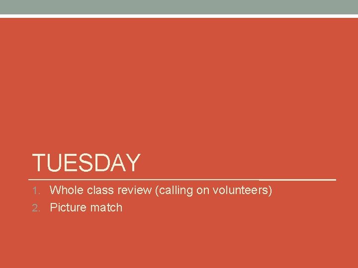 TUESDAY 1. Whole class review (calling on volunteers) 2. Picture match 