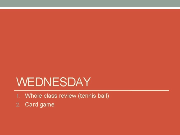 WEDNESDAY 1. Whole class review (tennis ball) 2. Card game 