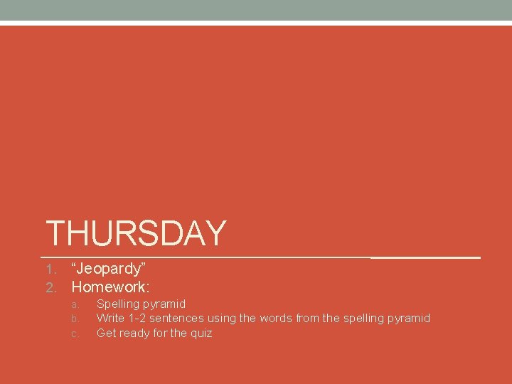 THURSDAY 1. 2. “Jeopardy” Homework: a. b. c. Spelling pyramid Write 1 -2 sentences