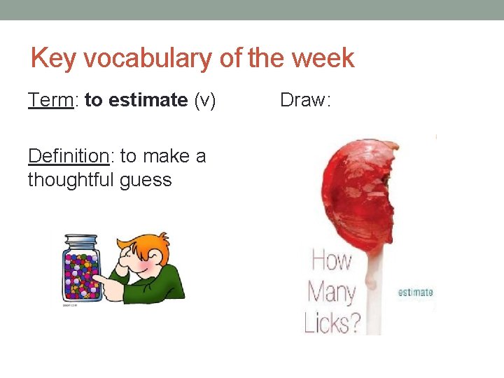 Key vocabulary of the week Term: to estimate (v) Definition: to make a thoughtful