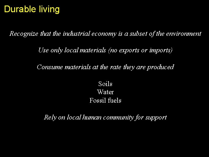 Durable living Recognize that the industrial economy is a subset of the environment Use