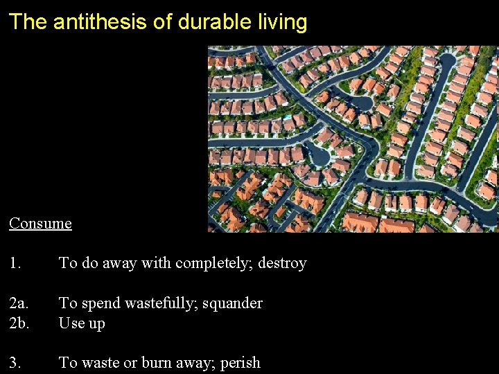 The antithesis of durable living Consume 1. To do away with completely; destroy 2