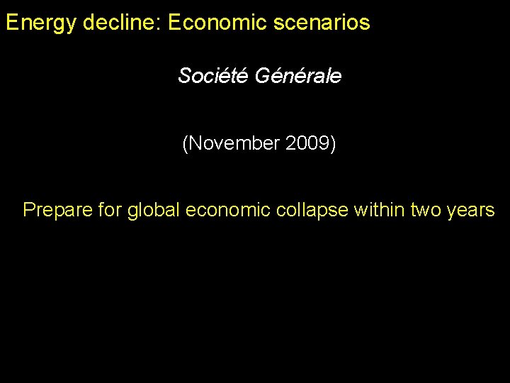 Energy decline: Economic scenarios Société Générale (November 2009) Prepare for global economic collapse within