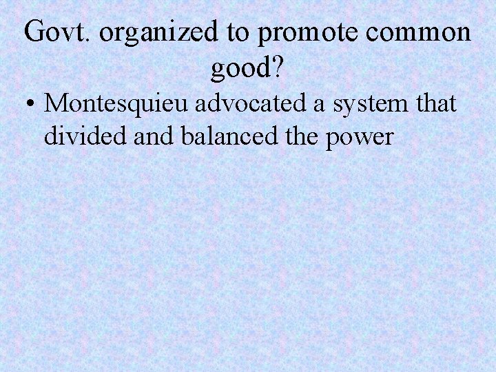 Govt. organized to promote common good? • Montesquieu advocated a system that divided and