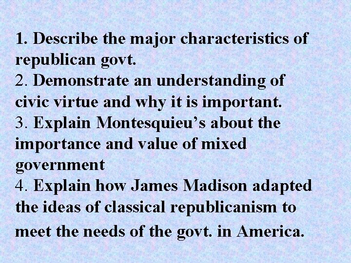 1. Describe the major characteristics of republican govt. 2. Demonstrate an understanding of civic