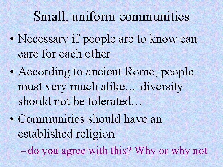 Small, uniform communities • Necessary if people are to know can care for each