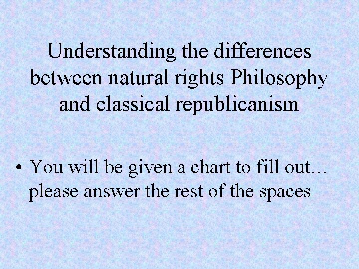 Understanding the differences between natural rights Philosophy and classical republicanism • You will be
