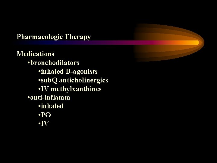 Pharmacologic Therapy Medications • bronchodilators • inhaled B-agonists • sub. Q anticholinergics • IV