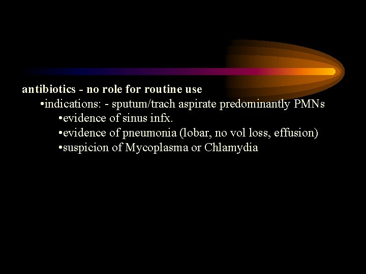 antibiotics - no role for routine use • indications: - sputum/trach aspirate predominantly PMNs