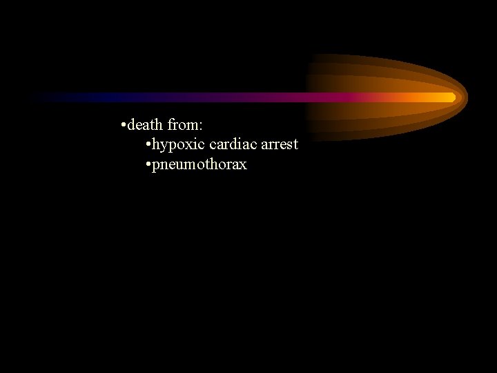  • death from: • hypoxic cardiac arrest • pneumothorax 