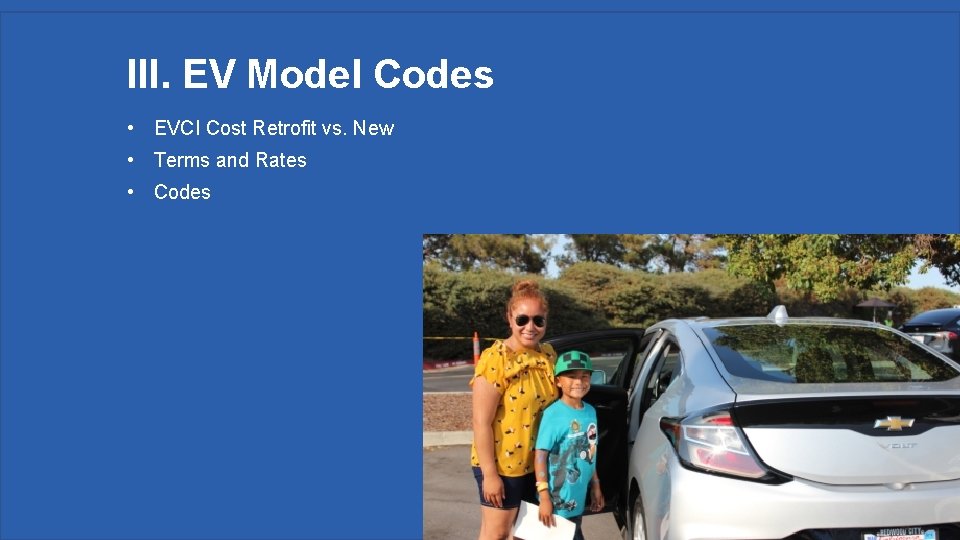 III. EV Model Codes • EVCI Cost Retrofit vs. New • Terms and Rates