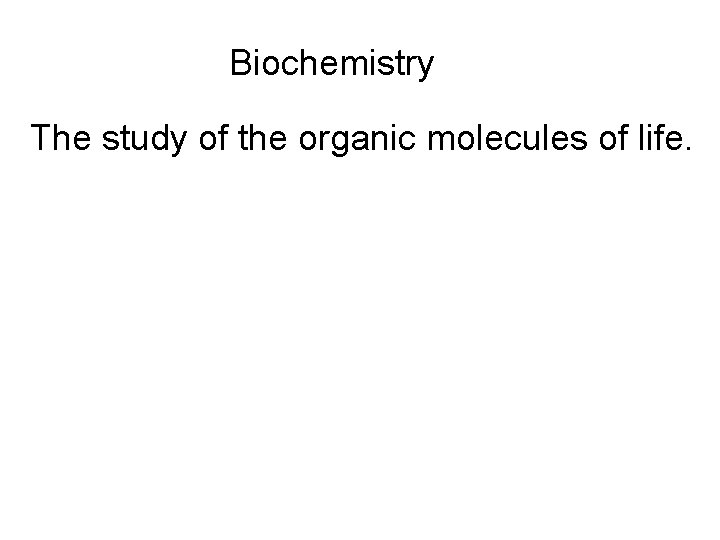 Biochemistry The study of the organic molecules of life. 