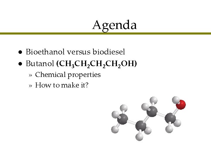 Agenda l l Bioethanol versus biodiesel Butanol (CH 3 CH 2 CH 2 OH)