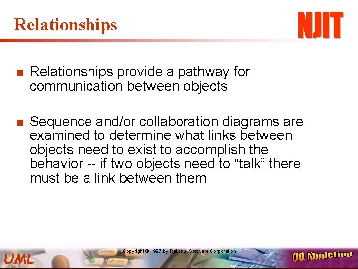 Relationships n Relationships provide a pathway for communication between objects n Sequence and/or collaboration