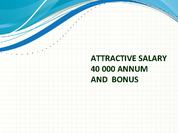 ATTRACTIVE SALARY 40 000 ANNUM AND BONUS 