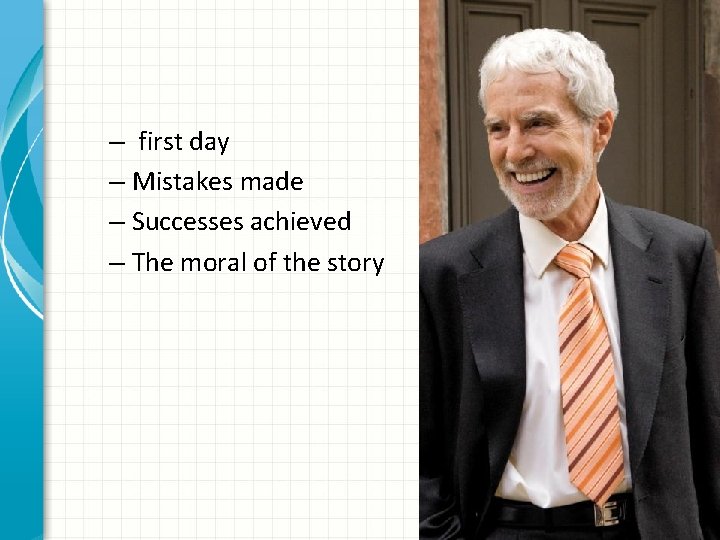 – first day – Mistakes made – Successes achieved – The moral of the