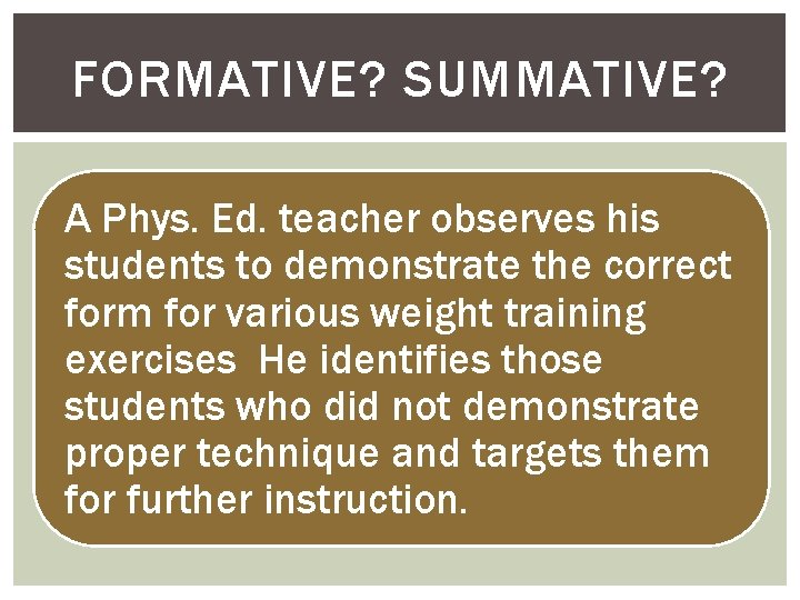 FORMATIVE? SUMMATIVE? A Phys. Ed. teacher observes his students to demonstrate the correct form