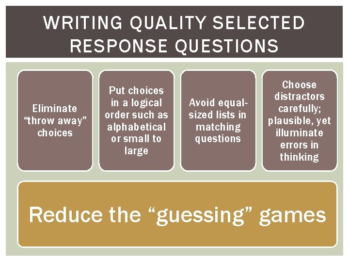 WRITING QUALITY SELECTED RESPONSE QUESTIONS Eliminate “throw away” choices Put choices in a logical
