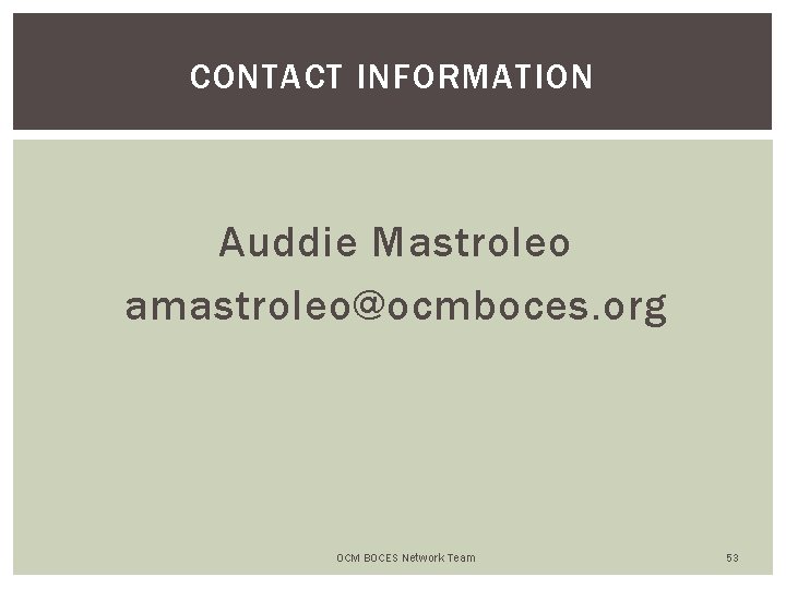 CONTACT INFORMATION Auddie Mastroleo amastroleo@ocmboces. org OCM BOCES Network Team 53 