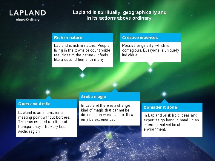 Lapland is spiritually, geographically and in its actions above ordinary. Rich in nature Creative