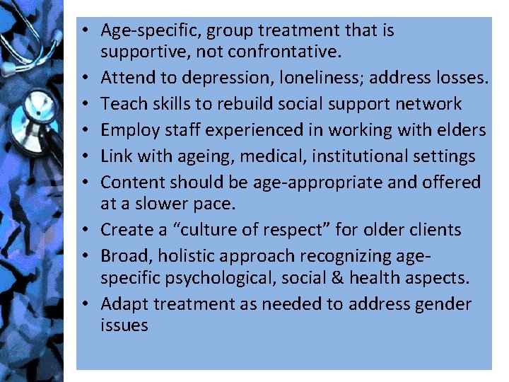  • Age-specific, group treatment that is supportive, not confrontative. • Attend to depression,