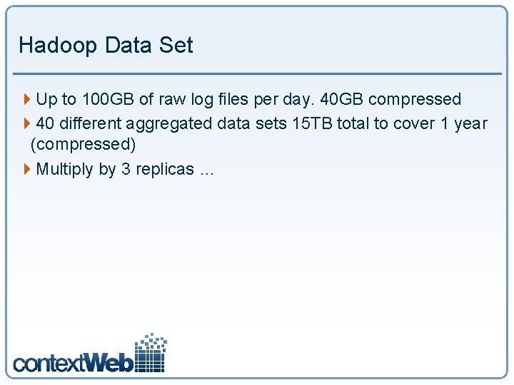 Hadoop Data Set 4 Up to 100 GB of raw log files per day.