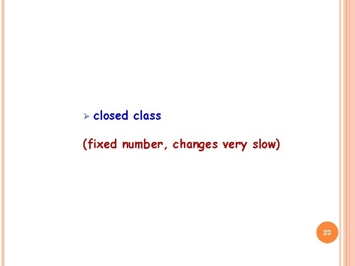Ø closed class (fixed number, changes very slow) 23 