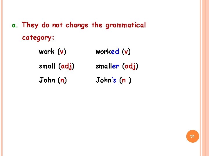 a. They do not change the grammatical category: work (v) worked (v) small (adj)