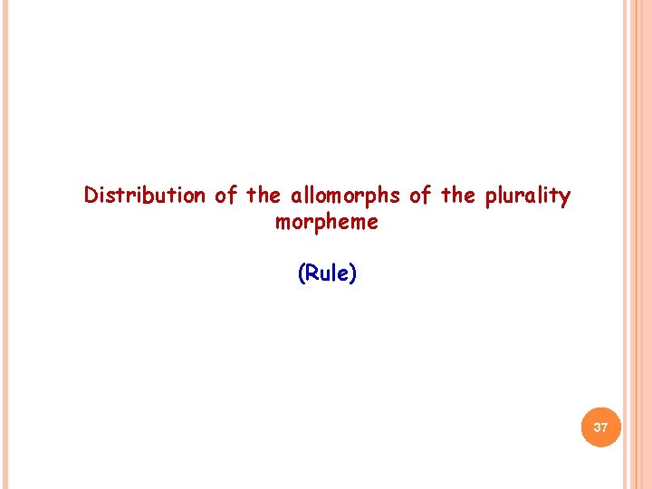 Distribution of the allomorphs of the plurality morpheme (Rule) 37 