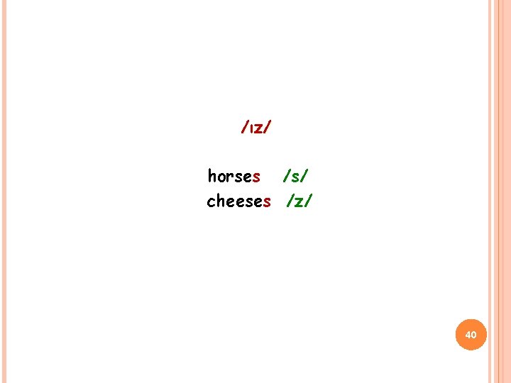 /ız/ horses /s/ cheeses /z/ 40 