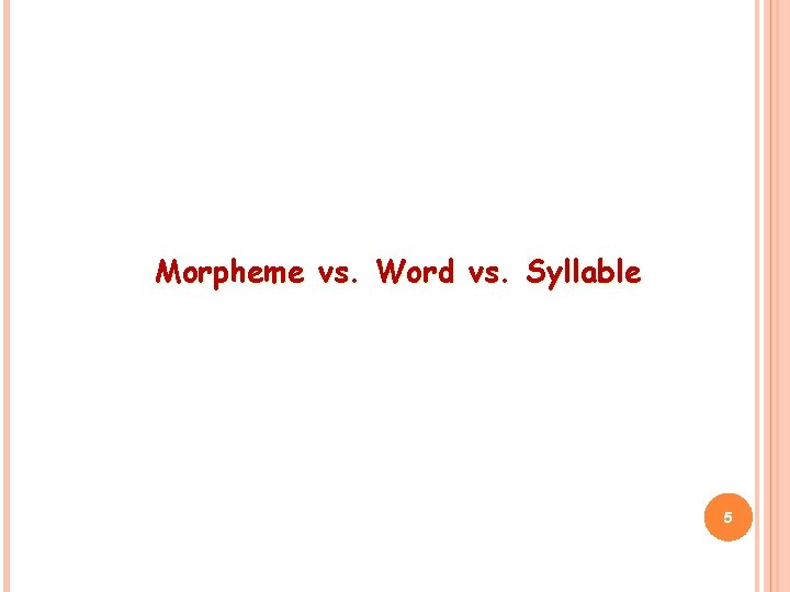 Morpheme vs. Word vs. Syllable 5 