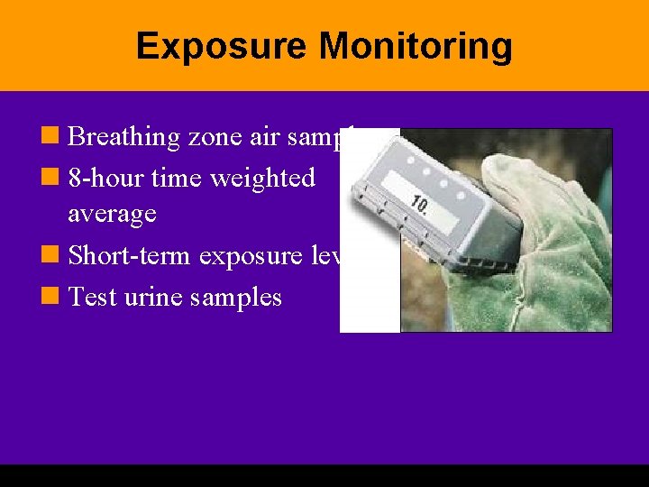 Exposure Monitoring n Breathing zone air samples n 8 -hour time weighted average n