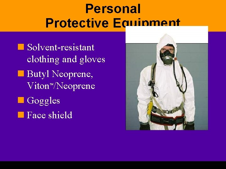 Personal Protective Equipment n Solvent-resistant clothing and gloves n Butyl Neoprene, Viton /Neoprene n