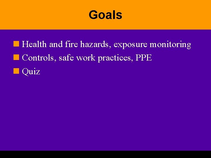 Goals n Health and fire hazards, exposure monitoring n Controls, safe work practices, PPE