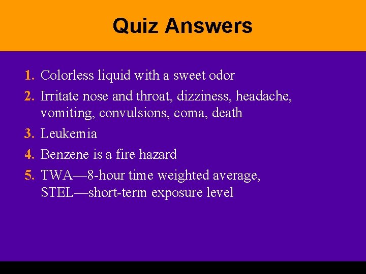 Quiz Answers 1. Colorless liquid with a sweet odor 2. Irritate nose and throat,