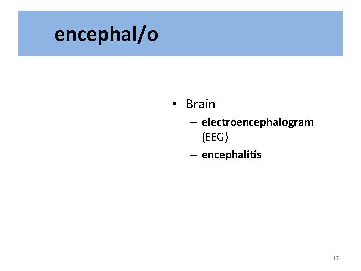 encephal/o • Brain – electroencephalogram (EEG) – encephalitis 17 