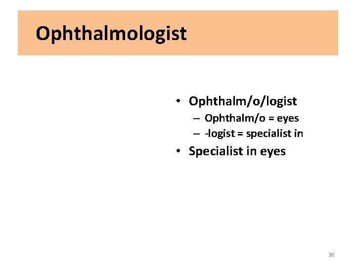 Ophthalmologist • Ophthalm/o/logist – Ophthalm/o = eyes – -logist = specialist in • Specialist