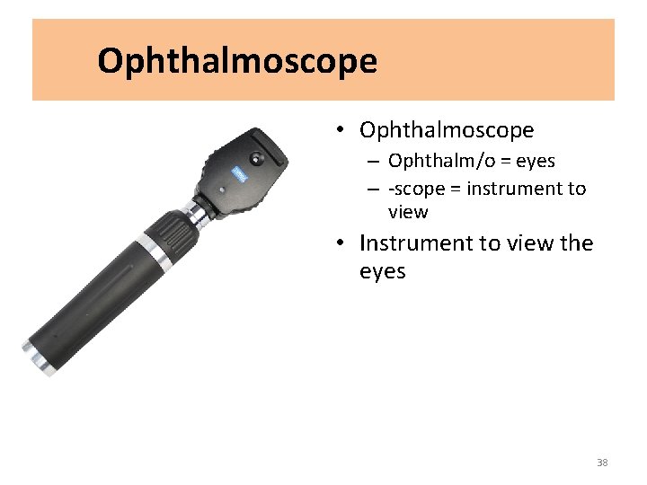 Ophthalmoscope • Ophthalmoscope – Ophthalm/o = eyes – -scope = instrument to view •