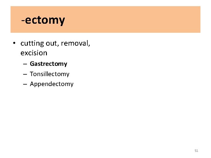-ectomy • cutting out, removal, excision – Gastrectomy – Tonsillectomy – Appendectomy 51 