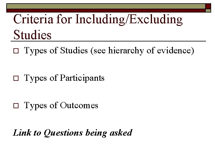 Criteria for Including/Excluding Studies o Types of Studies (see hierarchy of evidence) o Types