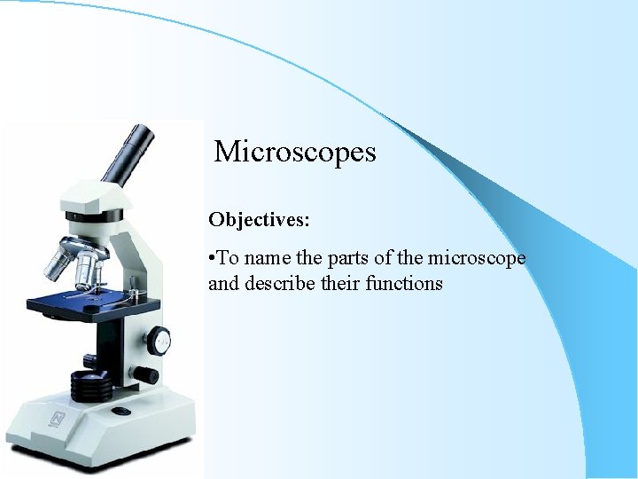 Microscopes Objectives: • To name the parts of the microscope and describe their functions