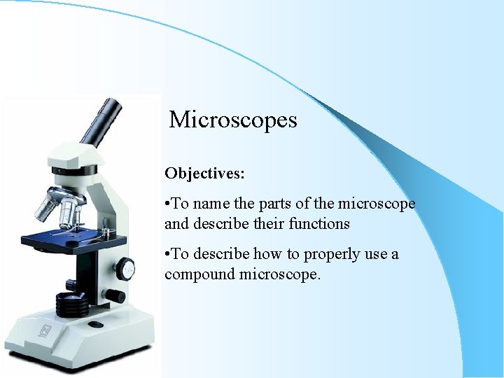 Microscopes Objectives: • To name the parts of the microscope and describe their functions