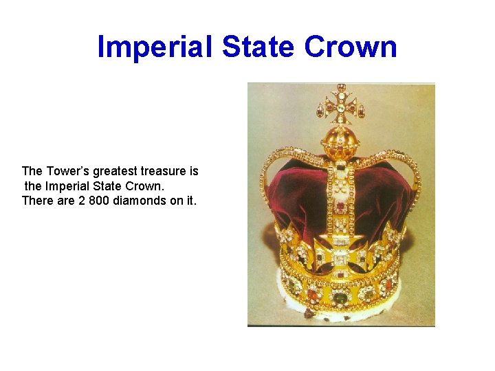 Imperial State Crown The Tower’s greatest treasure is the Imperial State Crown. There are