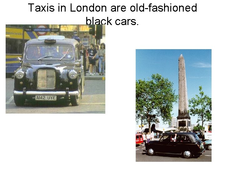 Taxis in London are old-fashioned black cars. 