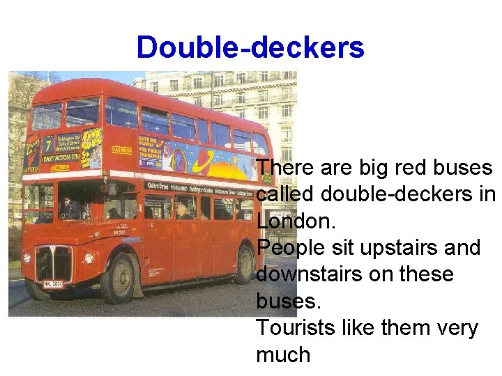 Double-deckers There are big red buses called double-deckers in London. People sit upstairs and